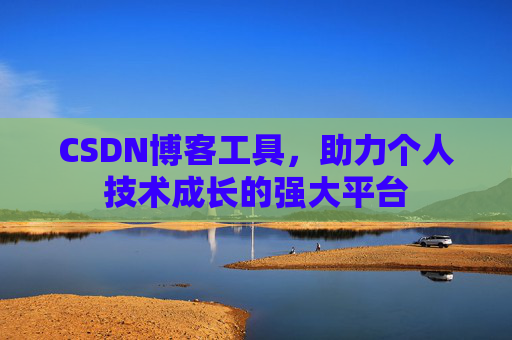 CSDN博客工具,助力个人技术成长的强大平台 CSDN博客工具,助力个人技术成长的强大平台